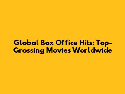Global Box Office Hits: Top-Grossing Movies Worldwide