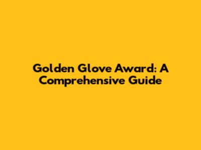 Golden Glove Award: A Comprehensive Guide