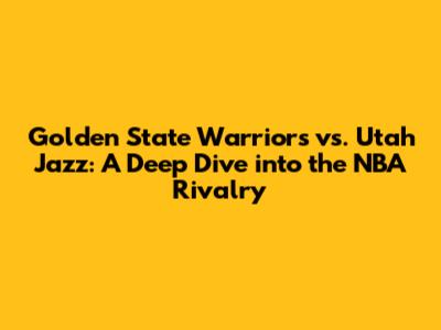 Golden State Warriors vs. Utah Jazz: A Deep Dive into the NBA Rivalry