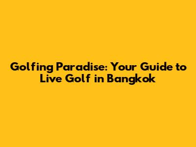 Golfing Paradise: Your Guide to Live Golf in Bangkok