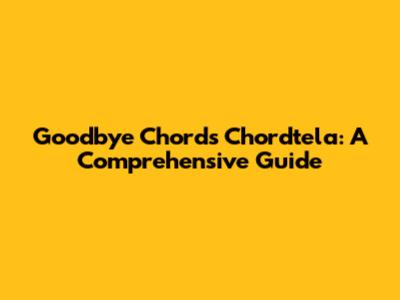 Goodbye Chords Chordtela: A Comprehensive Guide