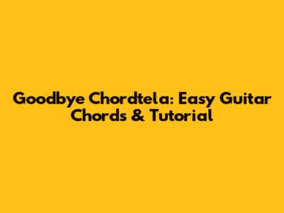 Goodbye Chordtela: Easy Guitar Chords & Tutorial