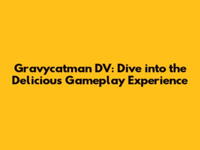 Gravycatman DV: Dive into the Delicious Gameplay Experience