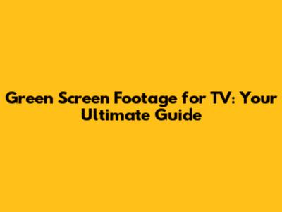 Green Screen Footage for TV: Your Ultimate Guide