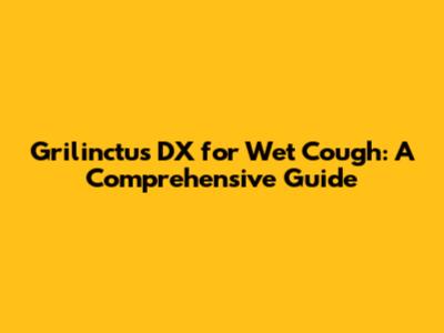 Grilinctus DX for Wet Cough: A Comprehensive Guide