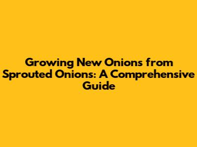 Growing New Onions from Sprouted Onions: A Comprehensive Guide