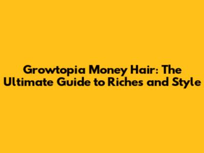 Growtopia Money Hair: The Ultimate Guide to Riches and Style