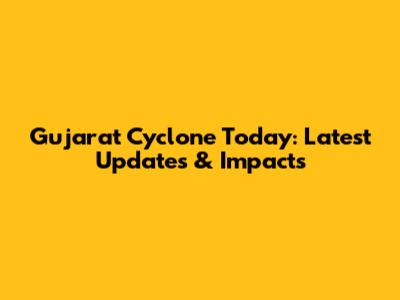Gujarat Cyclone Today: Latest Updates & Impacts