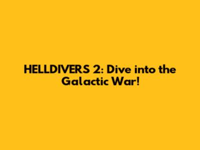 HELLDIVERS 2: Dive into the Galactic War!