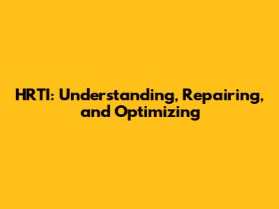 HRTI: Understanding, Repairing, and Optimizing