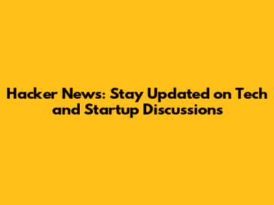 Hacker News: Stay Updated on Tech and Startup Discussions