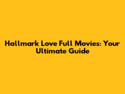 Hallmark Love Full Movies: Your Ultimate Guide
