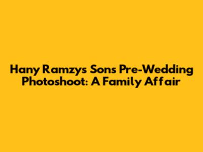 Hany Ramzy's Son's Pre-Wedding Photoshoot: A Family Affair