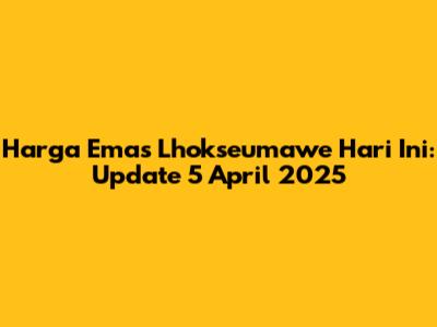 Harga Emas Lhokseumawe Hari Ini: Update 5 April 2025