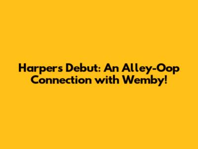 Harper's Debut: An Alley-Oop Connection with Wemby!