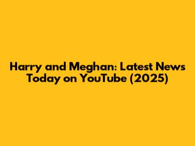 Harry and Meghan: Latest News Today on YouTube (2025)