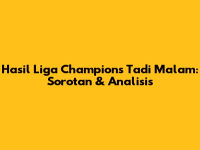 Hasil Liga Champions Tadi Malam: Sorotan & Analisis