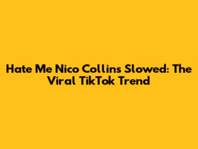 Hate Me Nico Collins Slowed: The Viral TikTok Trend