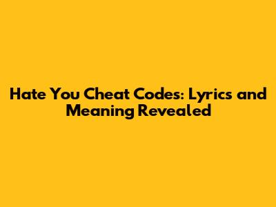 Hate You Cheat Codes: Lyrics and Meaning Revealed