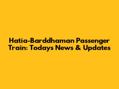 Hatia-Barddhaman Passenger Train: Today's News & Updates