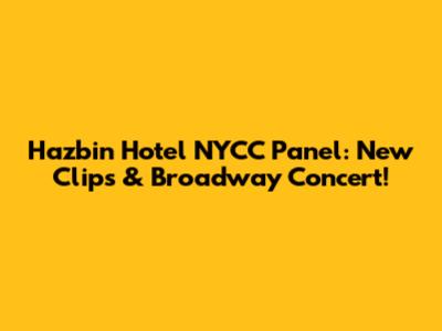 Hazbin Hotel NYCC Panel: New Clips & Broadway Concert!