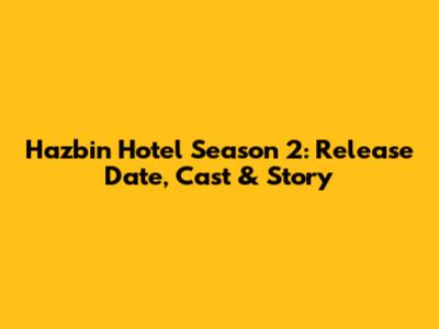 Hazbin Hotel Season 2: Release Date, Cast & Story