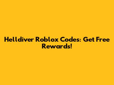 Helldiver Roblox Codes: Get Free Rewards!