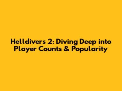 Helldivers 2: Diving Deep into Player Counts & Popularity