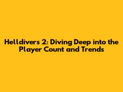 Helldivers 2: Diving Deep into the Player Count and Trends