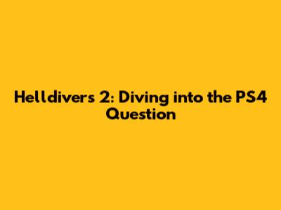 Helldivers 2: Diving into the PS4 Question