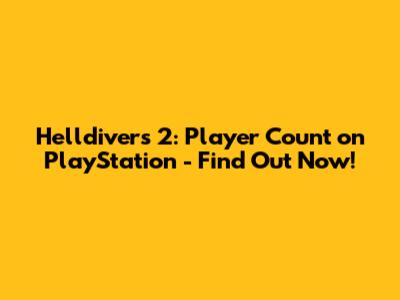 Helldivers 2: Player Count on PlayStation - Find Out Now!