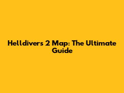 Helldivers 2 Map: The Ultimate Guide