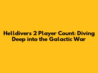 Helldivers 2 Player Count: Diving Deep into the Galactic War