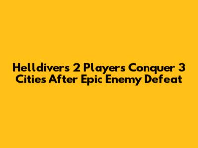 Helldivers 2 Players Conquer 3 Cities After Epic Enemy Defeat