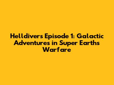 Helldivers Episode 1: Galactic Adventures in Super Earth's Warfare