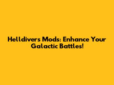 Helldivers Mods: Enhance Your Galactic Battles!