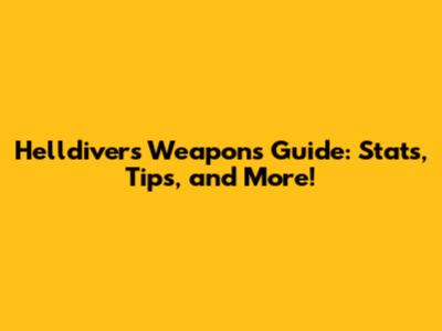 Helldivers Weapons Guide: Stats, Tips, and More!