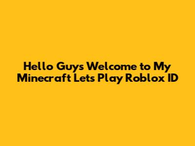 Hello Guys Welcome to My Minecraft Let's Play Roblox ID