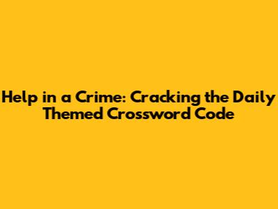 Help in a Crime: Cracking the Daily Themed Crossword Code