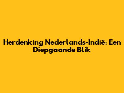 Herdenking Nederlands-Indië: Een Diepgaande Blik