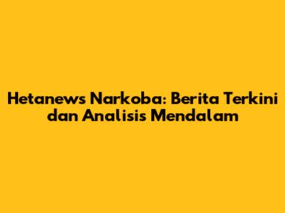 Hetanews Narkoba: Berita Terkini dan Analisis Mendalam
