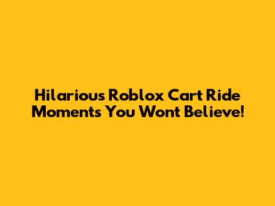 Hilarious Roblox Cart Ride Moments You Won't Believe!