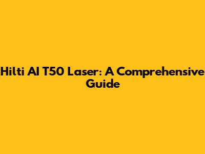 Hilti AI T50 Laser: A Comprehensive Guide