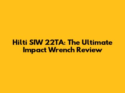 Hilti SIW 22TA: The Ultimate Impact Wrench Review