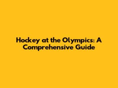 Hockey at the Olympics: A Comprehensive Guide