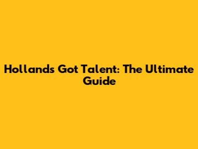 Holland's Got Talent: The Ultimate Guide