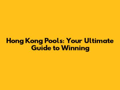 Hong Kong Pools: Your Ultimate Guide to Winning