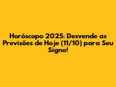Horóscopo 2025: Desvende as Previsões de Hoje (11/10) para Seu Signo!