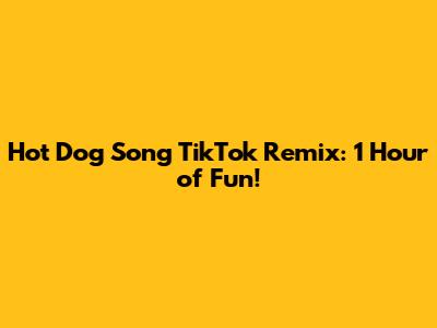 Hot Dog Song TikTok Remix: 1 Hour of Fun!