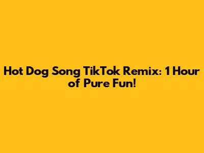 Hot Dog Song TikTok Remix: 1 Hour of Pure Fun!